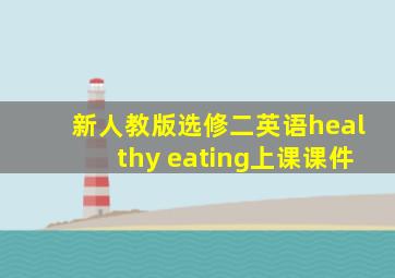 新人教版选修二英语healthy eating上课课件